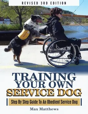 Saját szolgálati kutyád kiképzése: Lépésről lépésre útmutató egy engedelmes szolgálati kutyához (Felújított 3. kiadás!) - Training Your Own Service Dog: Step By Step Guide To An Obedient Service Dog (Revised 3rd Edition!)