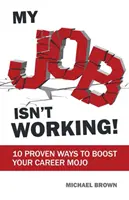 A munkám nem működik!: 10 bevált módszer a karriered mojo-jának fellendítésére - My Job Isn't Working!: 10 proven ways to boost your career mojo