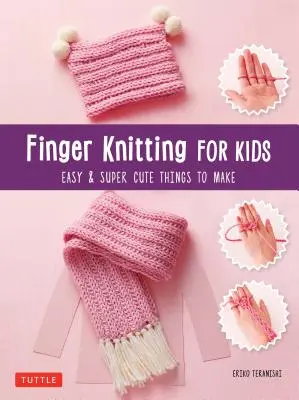 Ujjkötés gyerekeknek: Szuper aranyos és könnyű dolgok készítése - Finger Knitting for Kids: Super Cute & Easy Things to Make