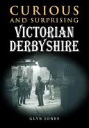 Különös és meglepő viktoriánus Derbyshire - Curious and Surprising Victorian Derbyshire