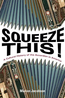 Squeeze This! A harmonika kultúrtörténete Amerikában - Squeeze This!: A Cultural History of the Accordion in America