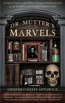 Dr. Mutter csodái: Igaz történet az intrikákról és az innovációról a modern orvostudomány hajnalán - Dr. Mutter's Marvels: A True Tale of Intrigue and Innovation at the Dawn of Modern Medicine