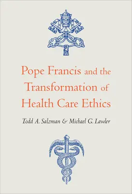 Ferenc pápa és az egészségügyi etika átalakulása - Pope Francis and the Transformation of Health Care Ethics