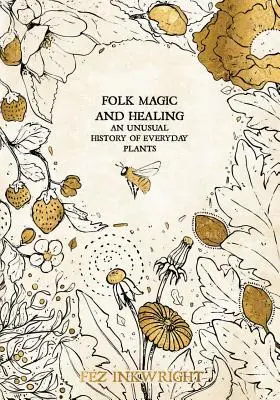 Népi mágia és gyógyítás: A mindennapi növények szokatlan története - Folk Magic and Healing: An Unusual History of Everyday Plants