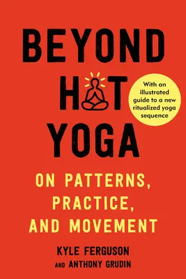 A forró jógán túl: A mintákról, a gyakorlatról és a mozgásról - Beyond Hot Yoga: On Patterns, Practice, and Movement