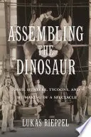 A dinoszaurusz összeszerelése: Kőzetvadászok, mágnások és a látványosság létrehozása - Assembling the Dinosaur: Fossil Hunters, Tycoons, and the Making of a Spectacle