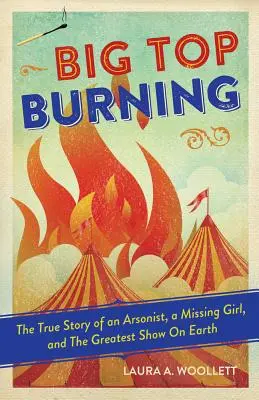 Big Top Burning: Egy gyújtogató, egy eltűnt lány és a világ legnagyobb showműsora igaz története - Big Top Burning: The True Story of an Arsonist, a Missing Girl, and the Greatest Show on Earth