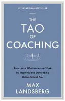 A coaching tao: A munkahelyi hatékonyság növelése a körülötted lévők inspirálásával és fejlesztésével - The Tao of Coaching: Boost Your Effectiveness at Work by Inspiring and Developing Those Around You