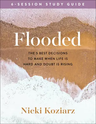 Elárasztott tanulmányi útmutató: The 5 Best Decisions to Make When Life Is Hard and Doubt Is Rising - Flooded Study Guide: The 5 Best Decisions to Make When Life Is Hard and Doubt Is Rising