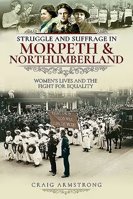 Harc és választójog Morpeth és Northumberlandben: A nők élete és az egyenlőségért folytatott küzdelem - Struggle and Suffrage in Morpeth & Northumberland: Women's Lives and the Fight for Equality