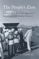 A nép Sionja: Dél-Afrika, az Egyesült Államok és egy transzatlanti hitgyógyító mozgalom - The People's Zion: Southern Africa, the United States, and a Transatlantic Faith-Healing Movement