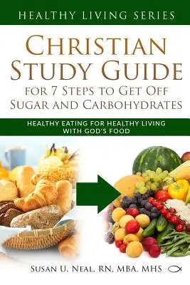 Christian Study Guide for 7 Steps to Get Off Sugar and Carbohydrates: Egészséges táplálkozás az egészséges élethez Isten táplálékával - Christian Study Guide for 7 Steps to Get Off Sugar and Carbohydrates: Healthy Eating for Healthy Living with God's Food