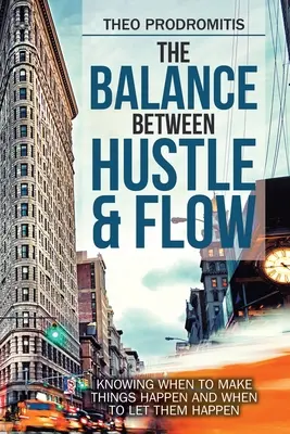 Az egyensúly a Hustle & Flow között: Tudni, hogy mikor kell a dolgokat megtenni, és mikor kell hagyni, hogy megtörténjenek - The Balance Between Hustle & Flow: Knowing When to Make Things Happen and When to Let Them Happen