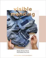 Látható javítás: Modern útmutató a stoppoláshoz, varráshoz és a szeretett ruhák foltozásához - Visible Mending: A Modern Guide to Darning, Stitching and Patching the Clothes You Love