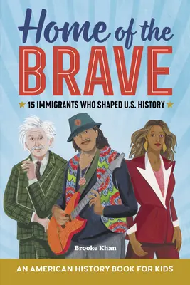 A bátrak otthona: 15 bevándorló, aki meghatározta az Egyesült Államok történelmét. - Home of the Brave: An American History Book for Kids: 15 Immigrants Who Shaped U.S. History