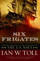 Hat fregatt: Az amerikai haditengerészet megalapításának epikus története - Six Frigates: The Epic History of the Founding of the U.S. Navy