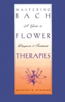 A Bach-virágterápiák elsajátítása: A Guide to Diagnosis and Treatment - Mastering Bach Flower Therapies: A Guide to Diagnosis and Treatment