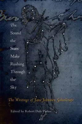 The Sound the Stars Make Rushing Through the Sky: The Writings of Jane Johnston Schoolcraft (A csillagok hangja az égen keresztül sietve: Jane Johnston Schoolcraft írásai) - The Sound the Stars Make Rushing Through the Sky: The Writings of Jane Johnston Schoolcraft