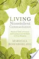 Erőszakmentes kommunikáció megélése: Gyakorlati eszközök a kapcsolatteremtéshez és az ügyes kommunikációhoz minden helyzetben - Living Nonviolent Communication: Practical Tools to Connect and Communicate Skillfully in Every Situation