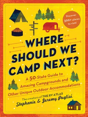 Hol táborozzunk legközelebb?: 50 állam útikalauza csodálatos kempingekhez és más egyedi szabadtéri szálláshelyekhez - Where Should We Camp Next?: A 50-State Guide to Amazing Campgrounds and Other Unique Outdoor Accommodations