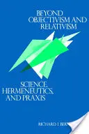 Az objektivizmuson és a relativizmuson túl: Tudomány, hermeneutika és praxis - Beyond Objectivism and Relativism: Science, Hermeneutics, and Praxis