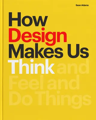 Hogyan késztet minket a design gondolkodásra? And Feel and Do Things - How Design Makes Us Think: And Feel and Do Things