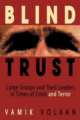 Vak bizalom: Nagycsoportok és vezetőik válság és terror idején - Blind Trust: Large Groups and Their Leaders in Times of Crisis and Terror