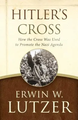 Hitler keresztje: Hogyan használták a keresztet a náci menetrend előmozdítására - Hitler's Cross: How the Cross Was Used to Promote the Nazi Agenda