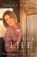 Visszaszeretve az életbe: Hogyan találtam meg a bátorságot, hogy szabadon éljek - Loved Back to Life: How I Found the Courage to Live Free