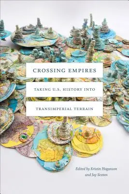 Crossing Empires: Taking U.S. History Into Transimperial Terrain (Az Egyesült Államok történelmét a birodalmakon átívelő terepen) - Crossing Empires: Taking U.S. History Into Transimperial Terrain