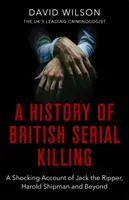 A brit sorozatgyilkosságok története: Hasfelmetsző Jack, Harold Shipman és azon túl megdöbbentő beszámolója - A History of British Serial Killing: The Shocking Account of Jack the Ripper, Harold Shipman and Beyond