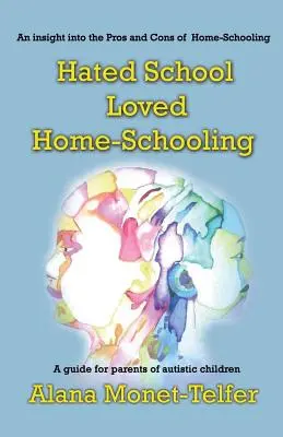 Utáltam az iskolát - szerettem az otthoni oktatást: Útmutató autista gyerekek szüleinek - Hated School - Loved Home-Schooling: A guide for parents of autistic children