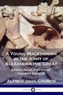 Egy fiatal makedón Nagy Sándor seregében: Történelmi regény az ókori Görögországról - A Young Macedonian in the Army of Alexander the Great: A Historical Fiction of Ancient Greece