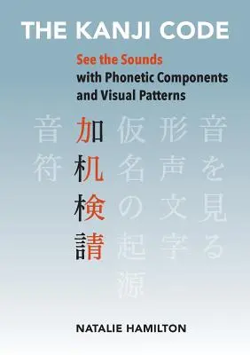 A Kanji-kód: Lásd a hangokat fonetikai összetevőkkel és vizuális mintákkal - The Kanji Code: See the Sounds with Phonetic Components and Visual Patterns