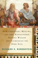 Arisztotelész gyermekei: Hogyan fedezték fel újra a keresztények, muzulmánok és zsidók az ókori bölcsességet és hogyan világították meg a középkort? - Aristotle's Children: How Christians, Muslims, and Jews Rediscovered Ancient Wisdom and Illuminated the Middle Ages