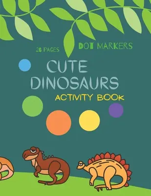 Aranyos dinoszauruszok pöttyös filctollak: Cute Dinosaurs Dot Markers Activity Book For Kids: A dot Art Coloring Book for Toddlers Dinosaursages 4-8ages - Cute Dinosaurs Dot Markers: Cute Dinosaurs Dot Markers Activity Book For Kids: A dot Art Coloring Book for Toddlers Dinosaursages 4-8