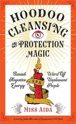 Hoodoo tisztító és védőmágia: Űzd el a negatív energiát és távolítsd el a kellemetlen embereket - Hoodoo Cleansing and Protection Magic: Banish Negative Energy and Ward Off Unpleasant People