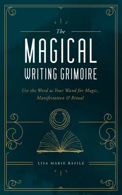 A mágikus írás Grimoire: Használd a szót pálcaként a mágiához, a megnyilvánuláshoz és a rituálékhoz - The Magical Writing Grimoire: Use the Word as Your Wand for Magic, Manifestation & Ritual