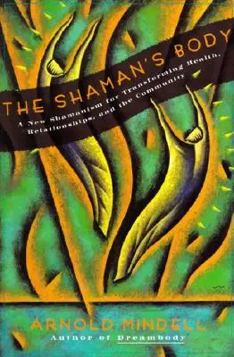 A sámán teste: Új sámánizmus az egészség, a kapcsolatok és a közösség átalakításáért - The Shaman's Body: A New Shamanism for Transforming Health, Relationships, and the Community