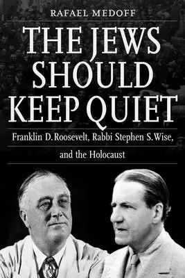 A zsidóknak hallgatniuk kell: Franklin D. Roosevelt, Stephen S. Wise rabbi és a holokauszt - The Jews Should Keep Quiet: Franklin D. Roosevelt, Rabbi Stephen S. Wise, and the Holocaust