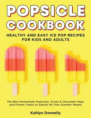 Popsicle Cookbook: Egészséges és egyszerű jégkrém receptek gyerekeknek és felnőtteknek. A legjobb házi készítésű jégkrémek, gyümölcsös és csokoládés jégkrémek, valamint fagyasztott - Popsicle Cookbook: Healthy and Easy Ice Pop Recipes for Kids and Adults. The Best Homemade Popsicles, Fruity & Chocolate Pops, and Frozen