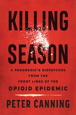 Killing Season: Egy mentős beszámolója az opioidjárvány frontvonalából - Killing Season: A Paramedic's Dispatches from the Front Lines of the Opioid Epidemic