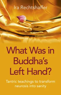 Mi volt Buddha bal kezében?: Tantrikus tanítások az idegbetegség józansággá alakításához - What Was in Buddha's Left Hand?: Tantric Teachings to Transform Neurosis Into Sanity