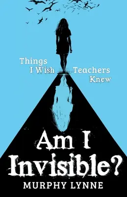 Láthatatlan vagyok? Things I Wish I We Wish Teachers Knew - Am I Invisible?: Things I Wish Teachers Knew