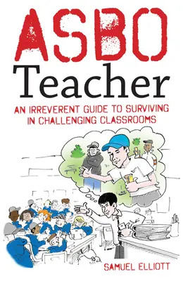 Asbo Tanár: Egy tiszteletlen útmutató a kihívásokkal teli osztálytermekben való túléléshez - Asbo Teacher: An Irreverent Guide to Surviving in Challenging Classrooms