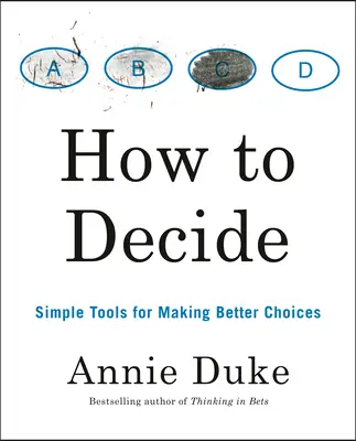 Hogyan döntsünk? Egyszerű eszközök a jobb döntések meghozatalához - How to Decide: Simple Tools for Making Better Choices