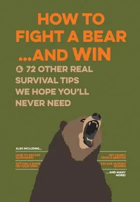 Hogyan küzdj meg egy medvével... és győzz: És 72 más igazi túlélési tipp, amire reméljük, soha nem lesz szükséged. - How to Fight a Bear...and Win: And 72 Other Real Survival Tips We Hope You'll Never Need