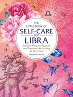 Az öngondoskodás kis könyve a Mérlegnek: Egyszerű módszerek a felfrissüléshez és a helyreállításhoz - a csillagok szerint - The Little Book of Self-Care for Libra: Simple Ways to Refresh and Restore--According to the Stars