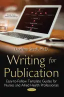 Publikációs célú írás - Könnyen követhető sablonok ápolók és szövetséges egészségügyi szakemberek számára - Writing for Publication - Easy-to-Follow Template Guides for Nurses & Allied Health Professionals