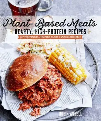 Növényi alapú húsok: Szívderítő, magas fehérjetartalmú receptek vegánoknak, flexitáriánusoknak és kíváncsi húsevőknek - Plant-Based Meats: Hearty, High-Protein Recipes for Vegans, Flexitarians, and Curious Carnivores